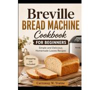 BREVILLE BREAD MACHINE COOKBOOK FOR BEGINNERS: Simple and Delicious Homemade Loaves Recipes