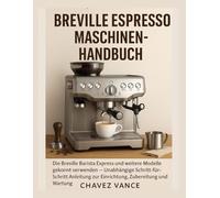 Breville Espressomaschine Benutzerhandbuch: So verwenden Sie die Breville Barista Express und ähnliche Modelle wie ein Profi - Schritt-für-Schritt-Anleitung für Einrichtung, Zubereitung und Wartung