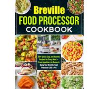 Breville Food Processor Cookbook: 150+ Quick, Easy, and Healthy Recipes for Every Meal - From Appetizers to Desserts Using Your Breville Food Processor Like a Pro