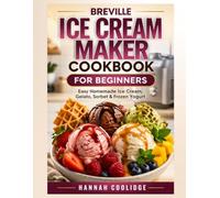 Breville Ice Cream Maker Cookbook for Beginners: Easy Homemade Ice Cream, Gelato, Sorbet & Frozen Yogurt - Foolproof Recipes for Creamy, Perfect Results Every Time