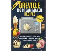 Breville Ice Cream Maker Recipes: 2-in-1 Breville Ice Cream And More Maker Cookbook And The Machine User Guide
