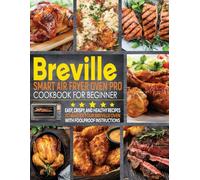 Breville Smart Air Fryer Oven Pro Cookbook for Beginner: Easy, Crispy, and Healthy Recipes to Master Your Breville Oven with Foolproof Instructions