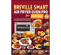 Breville Smart Air Fryer Oven Pro Cookbook for beginners: Your Step-by-Step Guide to Perfect Roasting, Baking, Air Frying & More