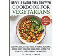 BREVILLE SMART OVEN AIR FRYER COOKBOOK FOR VEGETARIANS: Quick and Easy Plant-Based Recipes with Simple Ingredients, Cooking Charts, Conversion Guides, ... Healthy, Stress-Free Meals (With Pictures)