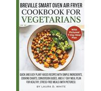 BREVILLE SMART OVEN AIR FRYER COOKBOOK FOR VEGETARIANS: Quick and Easy Plant-Based Recipes with Simple Ingredients, Cooking Charts, Conversion Guides, ... Healthy, Stress-Free Meals (With Pictures)