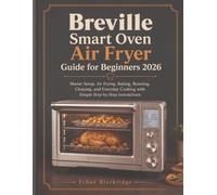 Breville Smart Oven Air Fryer Guide for Beginners 2026: Master Setup, Air Frying, Baking, Roasting, Cleaning, and Everyday Cooking with Simple Step-by-Step Instructions