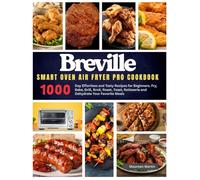 Breville Smart Oven Air Fryer Pro Cookbook: 1000-Day Effortless and Tasty Recipes for Beginners. Fry, Bake, Grill, Broil, Roast, Toast, Rotisserie and ... Your Favorite Meals (An Unofficial Guide)