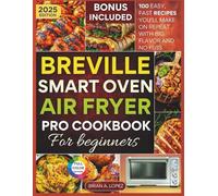 Breville Smart Oven Air Fryer Pro Cookbook for Beginners: 100 Easy, Fast Recipes You’ll Make on Repeat with Big Flavor and No Fuss (Breville Mastery)