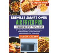 Breville Smart Oven Air Fryer Pro Kochbuch für Anfänger: 100 einfache, schnelle Rezepte, die Sie immer wieder zubereiten werden - mit vollem Geschmack und ohne viel Aufwand