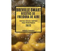BREVILLE SMART RECETAS DE FREIDORA DE AIRE 2022: RECETAS FÁCILES Y RÁPIDAS PARA PRINCIPIANTES