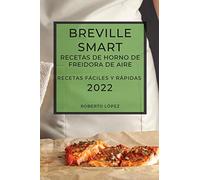 BREVILLE SMART RECETAS DE HORNO DE FREIDORA DE AIRE 2022: RECETAS FÁCILES Y RÁPIDAS