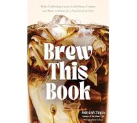 Brew This Book: Make Coffee Shop Lattes, Cold Brews, Frappes and More at Home for a Fraction of the Price
