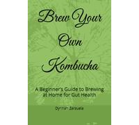 Brew Your Own Kombucha: A Beginner’s Guide to Brewing at Home for Gut Health