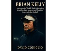 BRIAN KELLY: Mastermind of the Playbook - A Biography of Discipline, Determination, and Decades of Impact in College Football