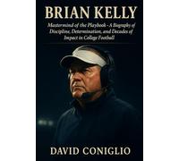 BRIAN KELLY: Mastermind of the Playbook - A Biography of Discipline, Determination, and Decades of Impact in College Football