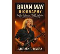 BRIAN MAY BIOGRAPHY: Rocking the Universe - The Life of a Guitar Hero, Astrophysicist, and Visionary