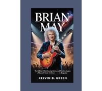 Brian May: The Brilliant Mind, Soaring Guitar, and Timeless Legacy of Queen’s Sonic Architect - A Biography