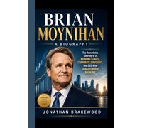 BRIAN MOYNIHAN- A BIOGRAPHY: The Remarkable Journey of a Banking Leader, Corporate Strategist, and CEO Who Transformed Bank of America