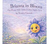 Brianna in Bloom: The Flower Who Helped Other Seeds Grow (Brianna in Bloom: Garden Stories for Growing Hearts)