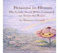 Brianna in Bloom: The Little Seed Who Learned to Trust the Rain (Brianna in Bloom: Garden Stories for Growing Hearts)