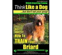 Briard, Briard Dog Training | Think Like a Dog ~ But Don't Eat Your Poop! | Breed Expert Briard Dog Training |: Here's EXACTLY How To TRAIN Your Briard: Volume 2