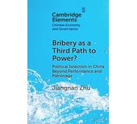 Bribery as a Third Path to Power?: Political Selection in China Beyond Performance and Patronage (Elements in Chinese Economy and Governance)