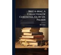 Bric-Ã -brac, A Collection Of Curiosities, Ed. By J.w. Palmer