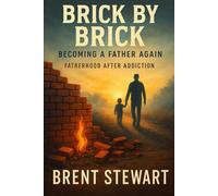 Brick by Brick: Becoming a Father Again: Fatherhood After Addiction