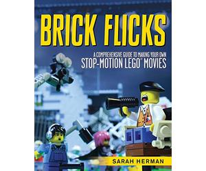 Brick Flicks: A Comprehensive Guide to Making Your Own Stop-Motion LEGO Movies