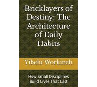 Bricklayers of Destiny: The Architecture of Daily Habits: How Small Disciplines Build Lives That Last