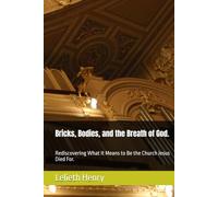 Bricks, Bodies, and the Breath of God.: Rediscovering What It Means to Be the Church Jesus Died For.