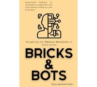 Bricks & Bots: Navigating the Robotics Revolution in Construction: Harnessing Robotics to Transform Construction and Leap Ahead in Efficiency and Innovation