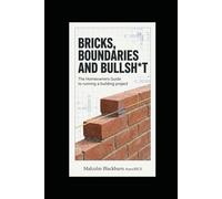 BRICKS, BOUNDARIES & BULLSH*T: The Homeowner's Complete Guide to Controlling a Building Contract