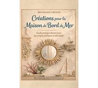 Bricolage Créatif - Créations pour la Maison de Bord de Mer: Guide pratique illustré pour des projets poétiques et décoratifs (Bricolage Créatif : L’Art de Créer avec le Cœur et la Nature)