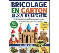 BRICOLAGE EN CARTON POUR ENFANTS: Projets créatifs étape par étape utilisant des boîtes, des tubes, des rouleaux de papier et des matériaux recyclés