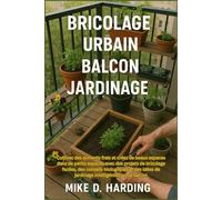BRICOLAGE URBAIN BALCON JARDINAGE: Cultivez des aliments frais et créez de beaux espaces dans de petits espaces avec des projets de bricolage faciles, ... de jardinage intelligentes sur le balcon