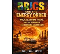 BRICS and The Energy Order: OIL, GAS, GLOBAL TRADE, AND THE STRUGGLE FOR ECONOMIC SOVEREIGNTY (Global Power Shifts : Geopolitics, Economics, and the New World Order)