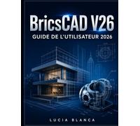 BricsCAD V26 GUIDE DE L'UTILISATEUR 2026: Guide de référence essentiel de BricsCAD V26 : Présentation complète des nouvelles fonctionnalités, des ... pour les utilisateurs professionnels de CAO