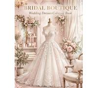 Bridal Boutique Coloring Book: 50 Elegant Wedding Dress Designs for Adults: A Relaxing Coloring Journey Through Ball Gowns, Mermaid Gowns, and Lace Details for Brides, Bridesmaids, and Wedding Lovers
