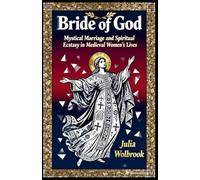Bride of God Mystical Marriage and Spiritual Ecstasy in Medieval Women's Lives