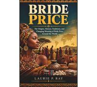 BRIDE PRICE: The Origins, History, Traditions, and Changing Meaning of Bride Price Around the World