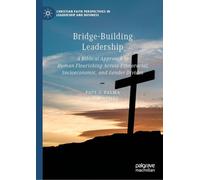 Bridge-Building Leadership: A Biblical Approach to Human Flourishing Across Ethnoracial, Socioeconomic, and Gender Divides (Christian Faith Perspectives in Leadership and Business)