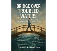 Bridge Over Troubled Waters: Our Breakthrough Blueprint for Self-Mastery and Lasting Change