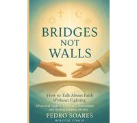 Bridges Not Walls: How to Talk About Faith Without Fighting, A Practical Guide to Peaceful Conversations and Healing Religious Divides