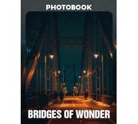 Bridges of Wonder Photo Book: A Collection of 30 Stunning Images Showcasing Architectural Marvels Across the Globe | Perfect Gift for Architecture Enthusiasts, Travelers, and Photography Lovers