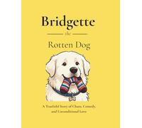 Bridgette the Rotten Dog: A True (ish) Story of Chaos, Comedy and Unconditional Love (Bridgette the Dog series)