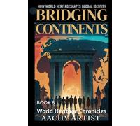 BRIDGING CONTINENTS: HOW WORLD HERITAGE SHAPES GLOBAL IDENTITY (4.World Heritage Chronicles: Guardians of Humanity’s Legacy)