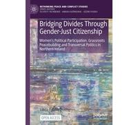 Bridging Divides Through Gender-Just Citizenship: Women’s Political Participation, Grassroots Peacebuilding and Transversal Politics in Northern Ireland (Rethinking Peace and Conflict Studies)