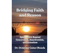 Bridging Faith and Reason:: Apologetics Beyond Concordism, Anachronism, and Scientism