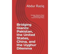 Bridging Giants: Pakistan, the United States, China, and the Uyghur Dilemma: Strategic Alliances, Moral Imperatives, and the Future of Foreign Policy